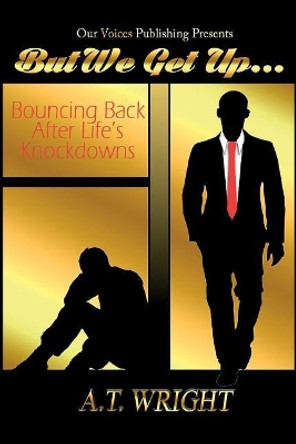 But We Get Up...: Bouncing Back After Life's Knockdowns by A T Wright 9780578463018