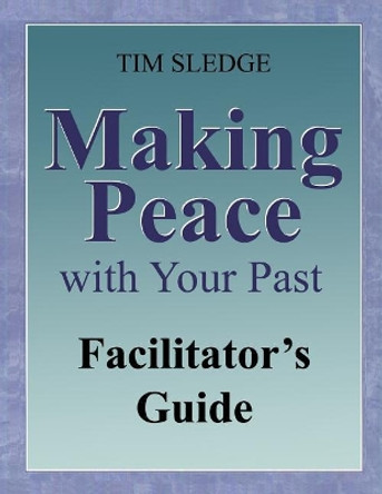 Making Peace with Your Past Facilitator's Guide by Tim Sledge 9780578525297