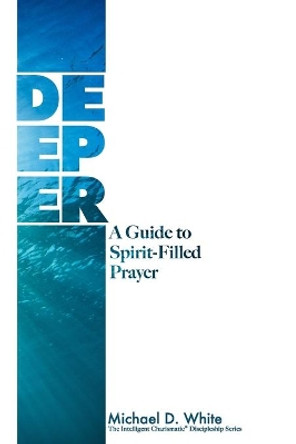 Deeper: A Guide to Spirit-Filled Prayer by Michael White 9780578547336