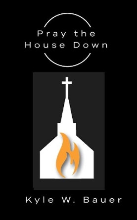Pray down the House by Kyle W Bauer 9780578610054