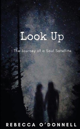 Look Up: The Journey of a Soul Satellite by Rebecca O'Donnell 9780578635255 Look Up: The Journey of a Soul Satellite by Rebecca O'Donnell 9780578635255