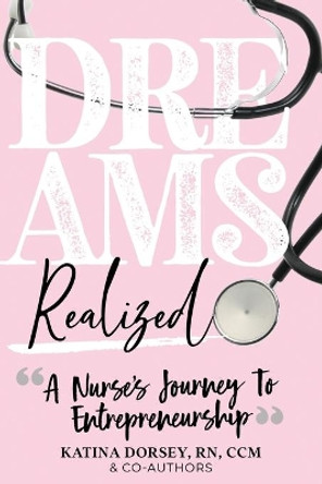 Dreams Realized: A Nurse's Journey To Entrepreneurship! by Katina a Dorsey 9780578641478