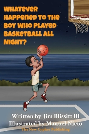 Whatever Happened To The Boy Who Played Basketball All Night ? by Jim Blissitt, III 9780578674704