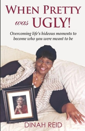 When Pretty Was Ugly: Overcoming life's hideous moments to become who you were meant to be by Dinah Reid 9780578692678