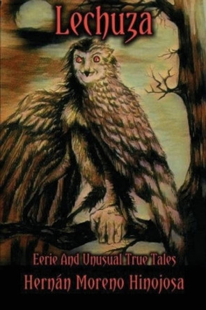 Lechuza: Eerie and Unusual True Tales by Hernán Moreno Hinojosa 9780578725352