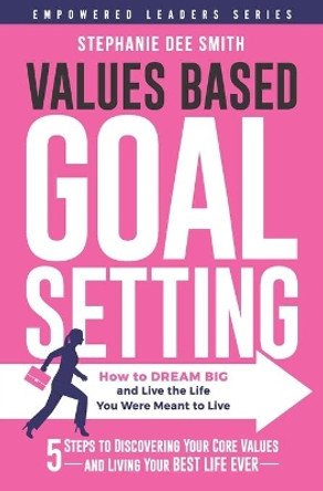 Values Based Goal Setting: How to DREAM BIG and Live the Life You Were Meant to Live by Stephanie Dee Smith 9780578732664