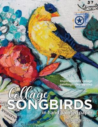 Songbirds in Collage: Impressionistic collage paintings, step-by-step by Elizabeth J St Hilaire 9780578762227