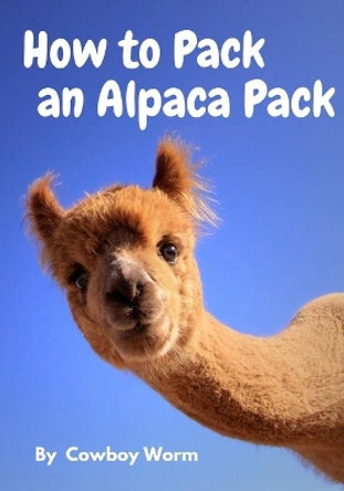 How to Pack an Alpaca Pack by Cowboy Worm 9780578827827