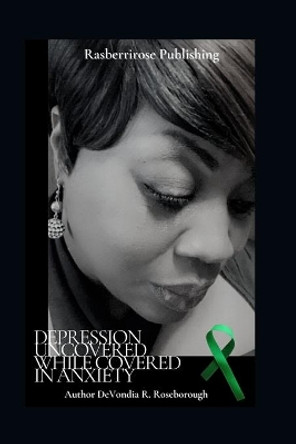 Depression Uncovered While Covered In Anxiety: A Personal Journey Towards Healing by Devondia Regina Roseborough 9780578836058