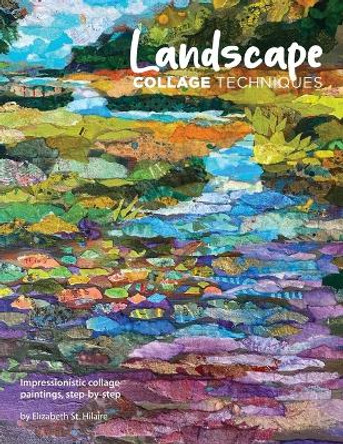 Landscape Collage Techniques: Impressionistic collage paintings, step-by-step by Elizabeth J St Hilaire 9780578925653