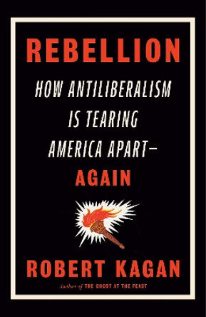 Rebellion: How Antiliberalism Is Tearing America Apart--Again by Robert Kagan 9780593535783