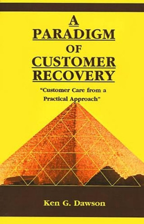 A Paradigm of Customer Recovery: &quot;Customer Care from a Practical Approach&quot; by Ken G Dawson 9780595122592