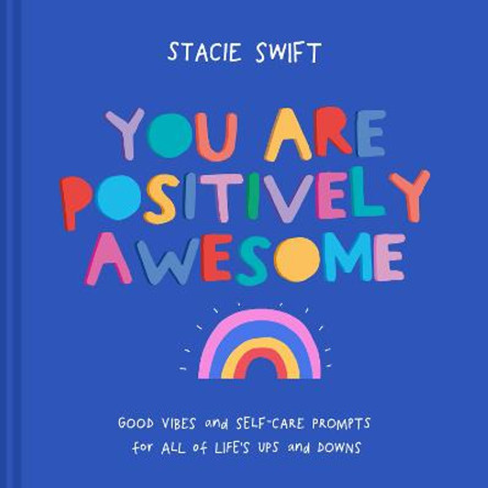 You Are Positively Awesome: Good vibes and self-care prompts for all of life's ups and downs by Stacie Swift