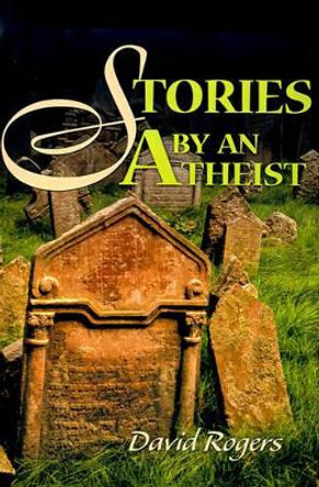 Stories by an Atheist by David Rogers 9780595131723