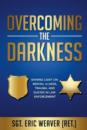 Overcoming the Darkness: Shining Light on Mental Illness, Trauma, and Suicide in Law Enforcement by Kathy Palokoff 9780578755717