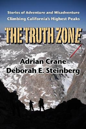 The Truth Zone: Stories of Adventure and Misadventure Climbing California's Highest Peaks by Deborah E Steinberg 9780578755786
