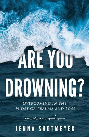 Are You Drowning?: Overcoming in the Midst of Trauma and Loss by Jenna Shotmeyer 9780578982427