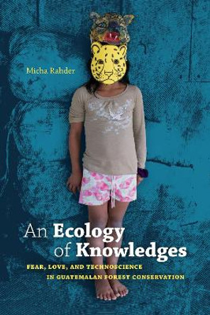 An Ecology of Knowledges: Fear, Love, and Technoscience in Guatemalan Forest Conservation by Micha Rahder