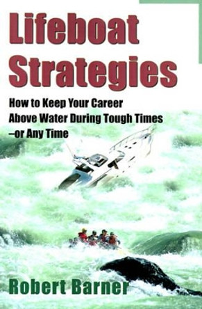 Lifeboat Strategies: How to Keep Your Career Above Water During Tough Times--Or Any Time by Robert Barner 9780595002061