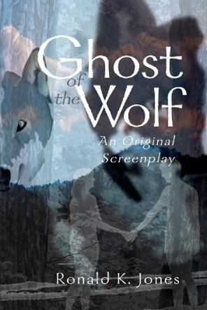 Ghost of the Wolf: An Original Screenplay by Ronald K Jones 9780595002535