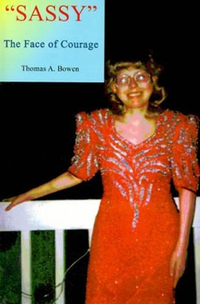 Sassy the Face of Courage: The Story of Victoria Lynn Bowen's Battle with Ewing's Sarcoma Bone Cancer by Thomas a Bowen 9780595004768