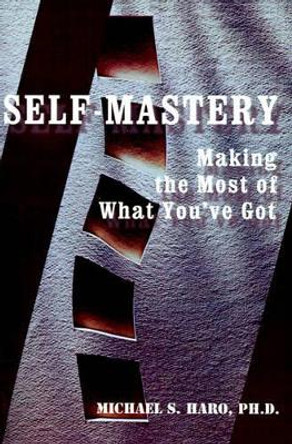 Self-Mastery: Making the Most of What You've Got by Michael S Haro 9780595094172