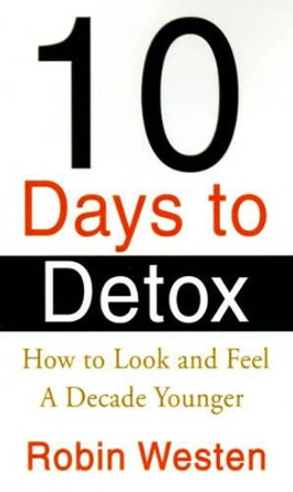 Ten Days to Detox: How to Look and Feel a Decade Younger by Robin Westen 9780595146222