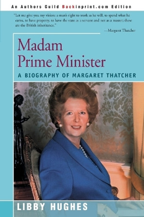 Madam Prime Minister: A Biography of Margaret Thatcher by Libby Hughes 9780595146383
