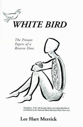 White Bird: The Private Papers of a Reverse Oreo by Lee Hart Merrick 9780595148929