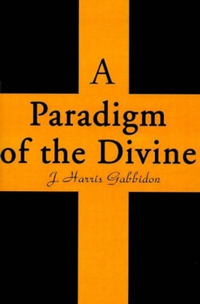 A Paradigm of the Divine by J Harris Gabbidon 9780595149827