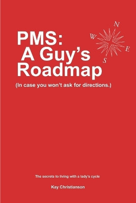 PMS: A Guy's Roadmap: In Case You Won't Ask for Directions. The Secrets to Living with a Lady's Cycle by Kay Christianson 9780595158829