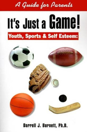 It's Just a Game!: Youth, Sports & Self Esteem: A Guide for Parents by Darrell J Burnett 9780595163649