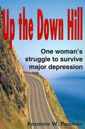 Up the Down Hill: One Woman's Struggle to Survive Major Depression by Rozanne W Paxman 9780595167876