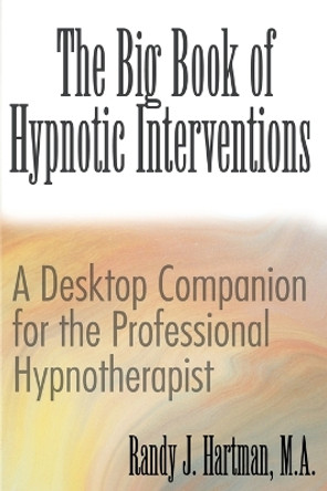 The Big Book of Hypnotic Interventions: A Desktop Companion for the Professional Hypnotherapist by Randy J Hartman 9780595142262