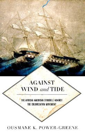 Against Wind and Tide: The African American Struggle against the Colonization Movement by Ousmane K. Power-Greene