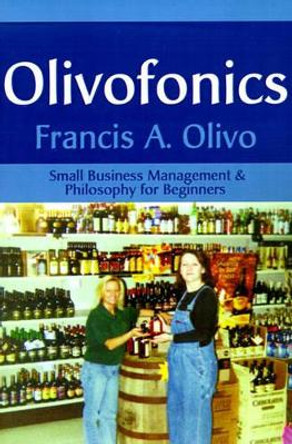 Olivofonics: Small Business Management & Philosophy for Beginners by Francis a Olivo 9780595174720