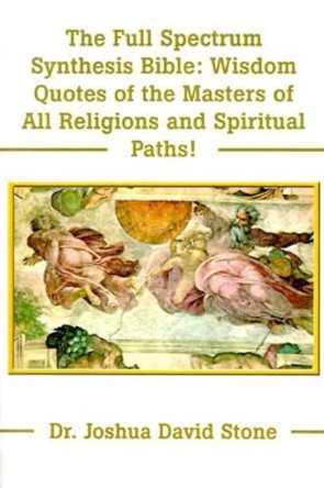 The Full Spectrum Synthesis Bible: Wisdom Quotes of the Masters of All Religions and Spiritual Paths by Dr Joshua David Stone 9780595175178