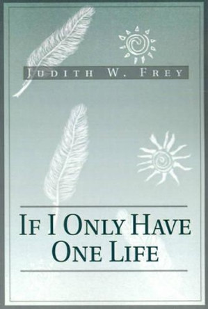 If I Only Have One Life by Judith W Frey 9780595178353