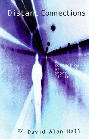 Distant Connections: A Collection of Short Fiction by David Alan Hall 9780595182282