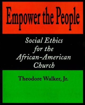 Empower the People: Social Ethics for the African-American Church by Theodore Jr Walker 9780595185436