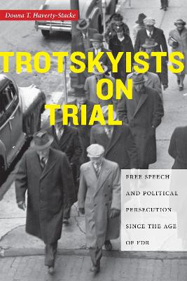 Trotskyists on Trial: Free Speech and Political Persecution Since the Age of FDR by Donna T. Haverty-Stacke
