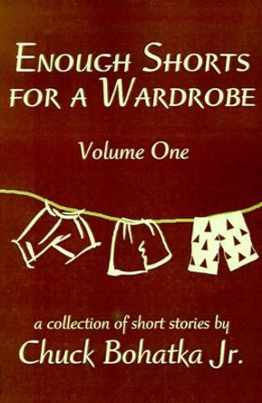 Enough Shorts for a Wardrobe: Volume One by Chuck Jr Bohatka 9780595195886