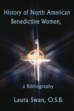 History of North American Benedictine Women,: A Bibliography by Laura Swan 9780595196166