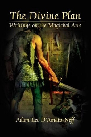 The Divine Plan: Writings on the Magickal Arts by Adam Lee D'Amato-Neff 9780595223329