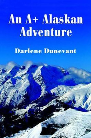 An A+ Alaskan Adventure by Darlene J Dunevant 9780595229918