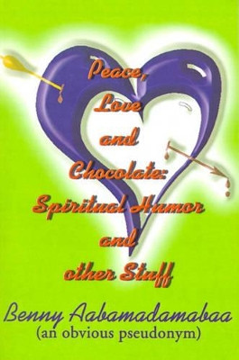 Peace, Love and Chocolate: Spiritual Humor and Other Stuff by Benny Aabamadamabaa 9780595190652
