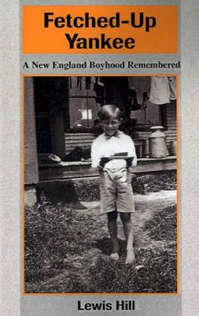 Fetched-Up Yankee: A New England Boyhood Remembered by Lewis Hill 9780595194001