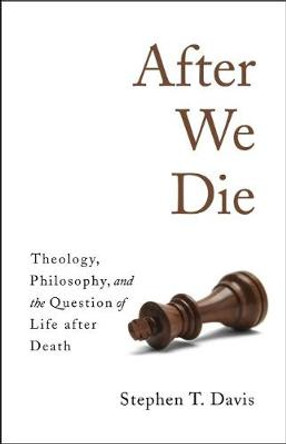 After We Die: Theology, Philosophy, and the Question of Life after Death by Stephen T. Davis