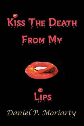 Kiss The Death From My Lips: Talking Bodies by Daniel P Moriarty 9780595248636