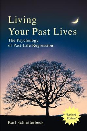 Living Your Past Lives: The Psychology of Past-Life Regression by Karl R Schlotterbeck 9780595258789